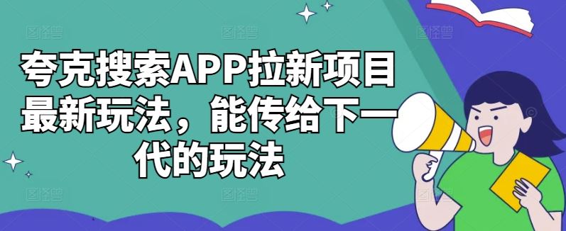 夸克搜索APP拉新项目最新玩法，能传给下一代的玩法_111创业网-互联网轻创第一站
