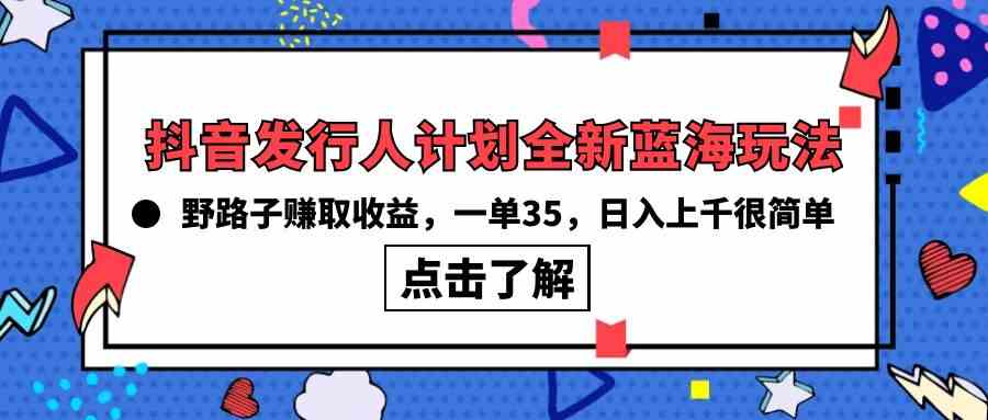 （10067期）抖音发行人计划全新蓝海玩法，野路子赚取收益，一单35，日入上千很简单!_111创业网-互联网轻创第一站