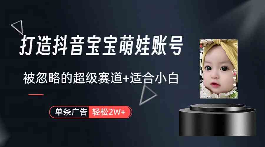 （9419期）打造抖音宝宝账号，一条广告2W，大部分人忽略的超级赛道（教程+素材+软件）_111创业网-互联网轻创第一站