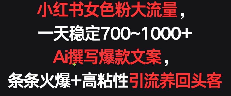 小红书女色粉大流量，一天稳定700~1000+  Ai撰写爆款文案，条条火爆+高粘性引流养回头客_111创业网-互联网轻创第一站