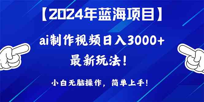 （10014期）2024年蓝海项目，通过ai制作视频日入3000+，小白无脑操作，简单上手！_111创业网-互联网轻创第一站