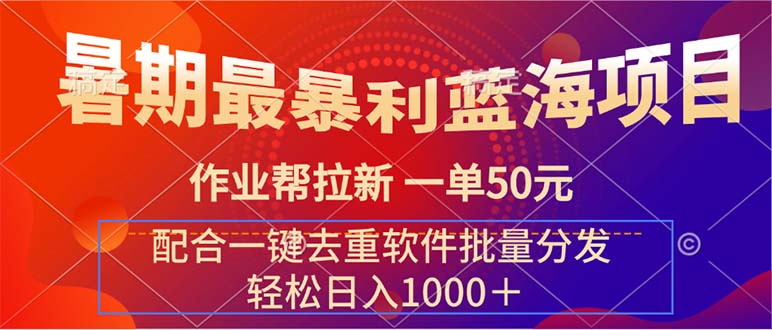 暑期最暴利蓝海项目 作业帮拉新 一单50元 配合一键去重软件批量分发_111创业网-互联网轻创第一站