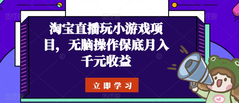 淘宝直播玩小游戏项目，无脑操作保底月入千元收益_111创业网-互联网轻创第一站