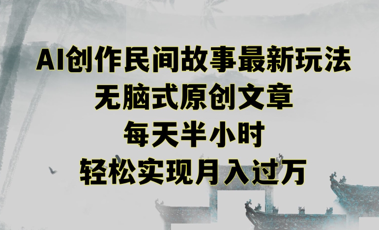 创作民间故事最新玩法，无脑式原创文章，每天半小时，轻松实现月入过万_111创业网-互联网轻创第一站