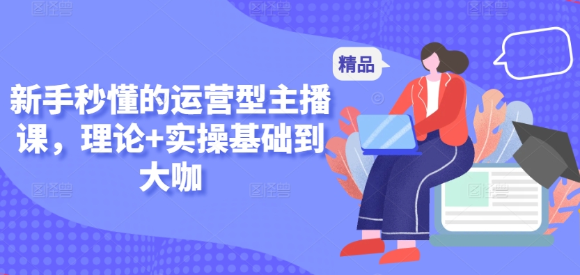新手秒懂的运营型主播课，理论+实操基础到大咖_111创业网-互联网轻创第一站