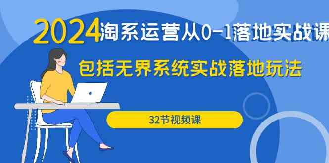 （9919期）2024·淘系运营从0-1落地实战课：包括无界系统实战落地玩法（32节）_111创业网-互联网轻创第一站