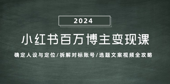 小红书百万博主变现课：确定人设与定位/拆解对标账号/选题文案视频全攻略_111创业网-互联网轻创第一站