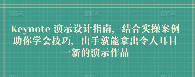 Keynote 演示设计指南，结合实操案例助你学会技巧，出手就能拿出令人耳目一新的演示作品_111创业网-互联网轻创第一站