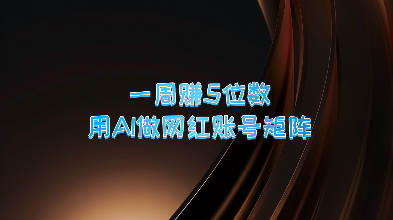 一周赚5位数，用AI做网红账号矩阵，现在的AI功能实在太强大了_111创业网-互联网轻创第一站