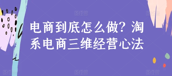 电商到底怎么做？淘系电商三维经营心法_111创业网-互联网轻创第一站
