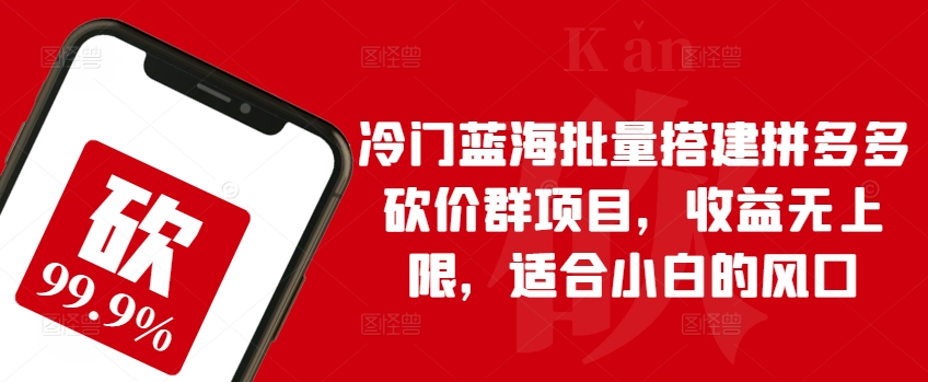 冷门蓝海批量搭建拼多多砍价群项目，收益无上限，适合小白的风口_111创业网-互联网轻创第一站