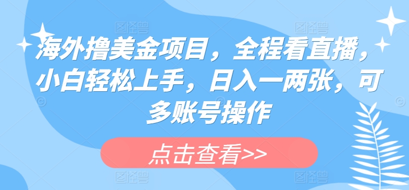 海外撸美金项目，全程看直播，小白轻松上手，日入一两张，可多账号操作_111创业网-互联网轻创第一站