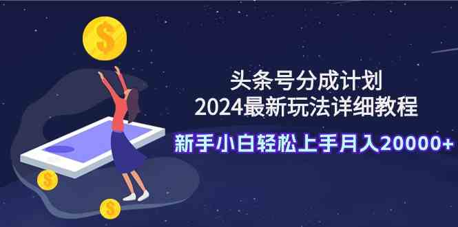 （9530期）头条号分成计划：2024最新玩法详细教程，新手小白轻松上手月入20000+_111创业网-互联网轻创第一站