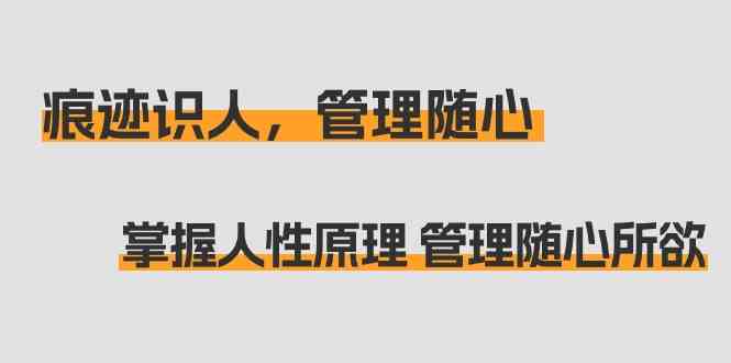 痕迹识人，管理随心：掌握人性原理 管理随心所欲（31节课）_111创业网-互联网轻创第一站