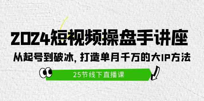 （9970期）2024短视频操盘手讲座：从起号到破冰，打造单月千万的大IP方法（25节）_111创业网-互联网轻创第一站