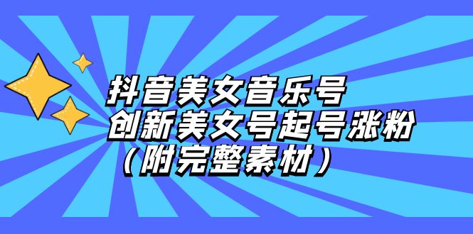 （12815期）抖音美女音乐号，创新美女号起号涨粉（附完整素材）_111创业网-互联网轻创第一站