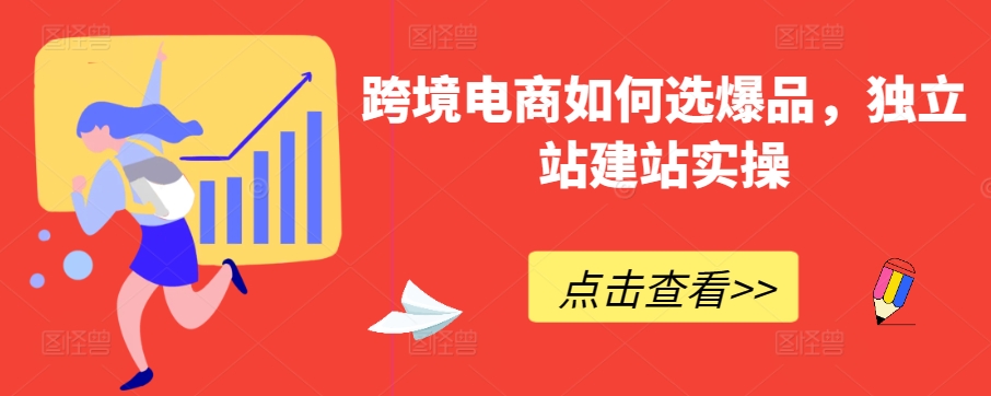 跨境电商如何选爆品，独立站建站实操_111创业网-互联网轻创第一站