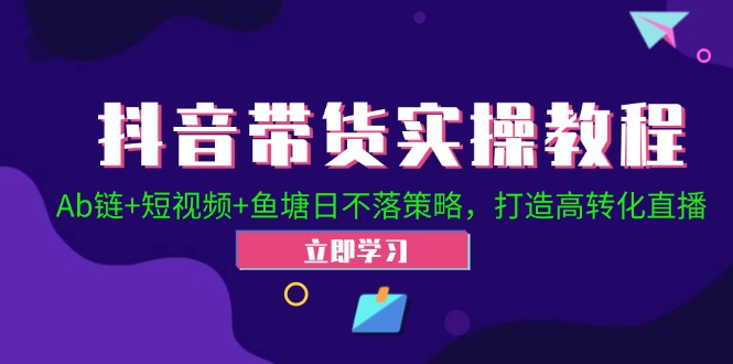 抖音带货实操教程！Ab链+短视频+鱼塘日不落策略，打造高转化直播_111创业网-互联网轻创第一站