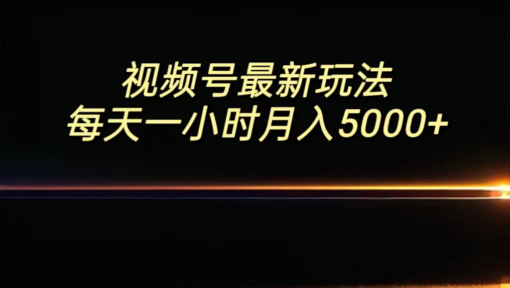 视频号最新玩法，每日一小时月入5000+_111创业网-互联网轻创第一站