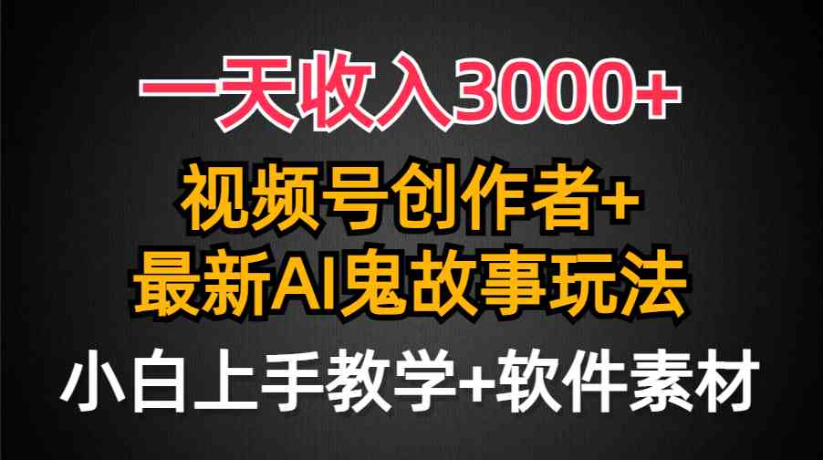 （9445期）一天收入3000+，视频号创作者AI创作鬼故事玩法，条条爆流量，小白也能轻…_111创业网-互联网轻创第一站