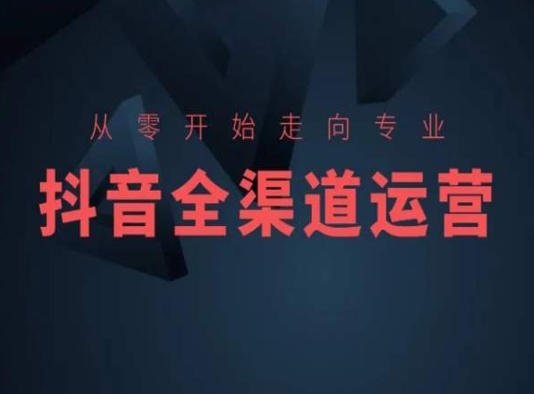 从零开始走向专业，抖音全渠道运营，抖音电商培训_111创业网-互联网轻创第一站