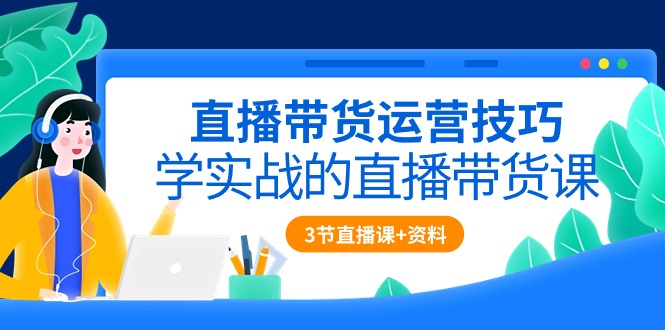 （10229期）直播带货运营技巧，学实战的直播带货课（3节直播课+配套资料）_111创业网-互联网轻创第一站