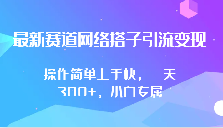 最新赛道网络搭子引流变现!!操作简单上手快，一天300+，小白专属_111创业网-互联网轻创第一站