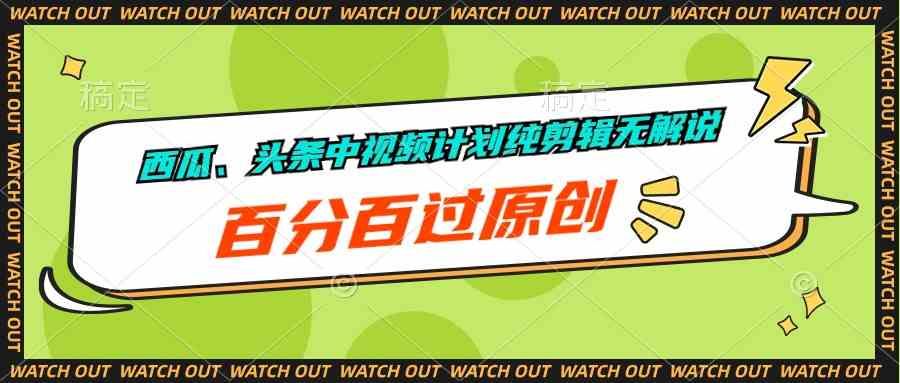 （10180期）西瓜、头条中视频计划纯剪辑无解说，百分百过原创_111创业网-互联网轻创第一站
