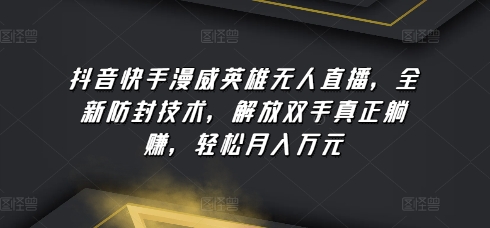 抖音快手漫威英雄无人直播，全新防封技术，解放双手真正躺赚，轻松月入万元_111创业网-互联网轻创第一站