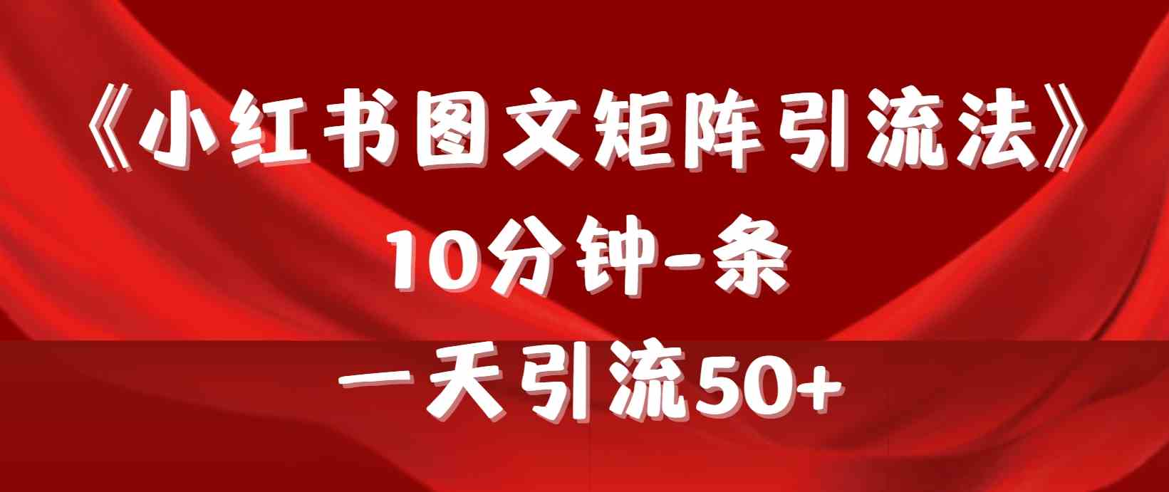 （9538期）《小红书图文矩阵引流法》 10分钟-条 ，一天引流50+_111创业网-互联网轻创第一站