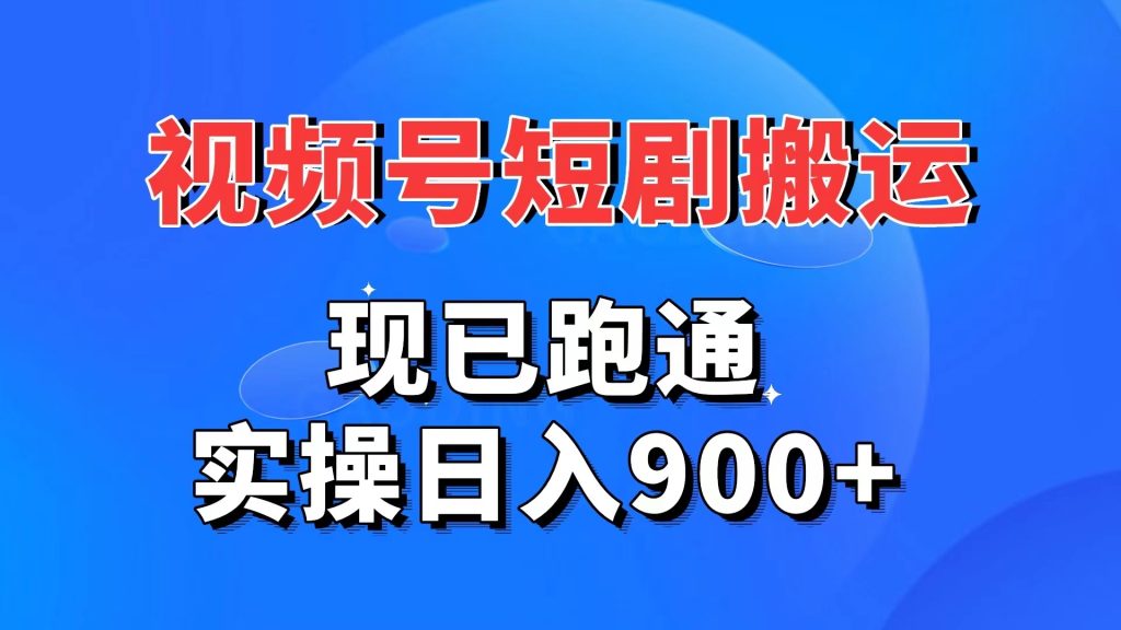 视频号短剧搬运，现已跑通。实操日入900+_111创业网-互联网轻创第一站