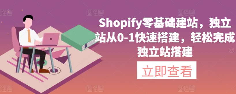 Shopify零基础建站，独立站从0-1快速搭建，轻松完成独立站搭建_111创业网-互联网轻创第一站