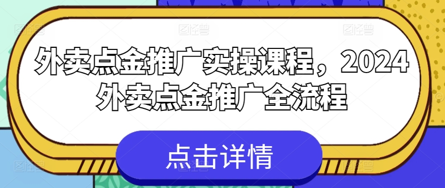 外卖点金推广实操课程，2024外卖点金推广全流程_111创业网-互联网轻创第一站