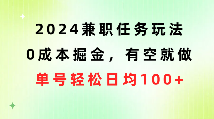 （10457期）2024兼职任务玩法 0成本掘金，有空就做 单号轻松日均100+_111创业网-互联网轻创第一站