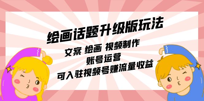 绘画话题升级版玩法：文案 绘画 视频制作 账号运营 可入驻视频号赚流量收益_111创业网-互联网轻创第一站