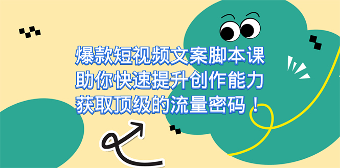 爆款短视频文案脚本课，助你快速提升创作能力，获取顶级的流量密码！_111创业网-互联网轻创第一站