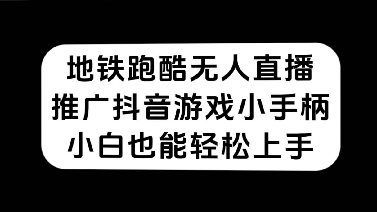 地铁跑酷无人直播，推广抖音游戏小手柄，小白也能轻松上手_111创业网-互联网轻创第一站