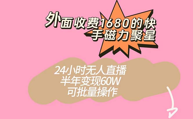外面收费1680的快手磁力聚星项目，24小时无人直播 半年变现60W，可批量操作_111创业网-互联网轻创第一站