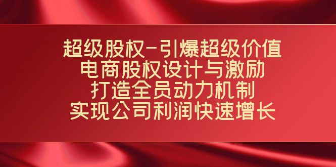 超级股权-引爆超级价值：电商股权设计与激励：打造全员动力机制 实现_111创业网-互联网轻创第一站
