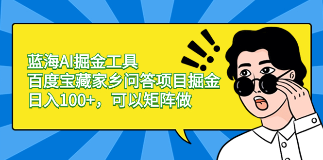 蓝海AI掘金工具百度宝藏家乡问答项目掘金，日入100+，可以矩阵做_111创业网-互联网轻创第一站