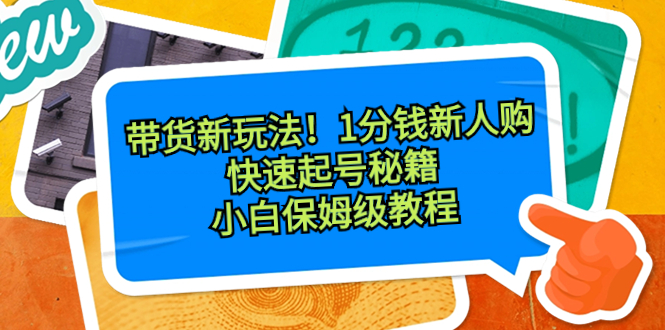 带货新玩法！1分钱新人购，快速起号秘籍！小白保姆级教程_111创业网-互联网轻创第一站