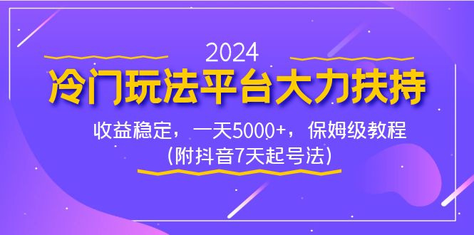 2024冷门玩法平台大力扶持，收益稳定，一天5000+，保姆级教程（附抖音7…_111创业网-互联网轻创第一站