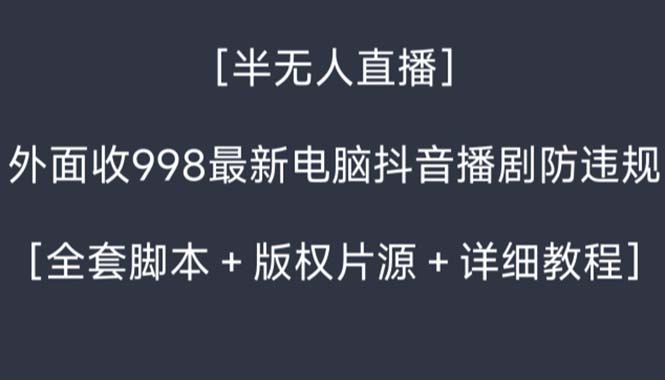 外面收998新半无人直播电脑抖音播剧防违规【全套脚本+版权片源+详细教程】_111创业网-互联网轻创第一站