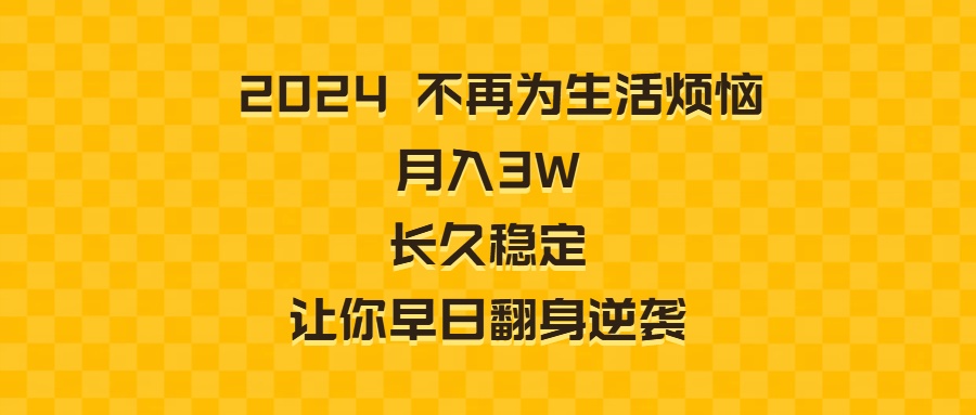 2024不再为生活烦恼 月入3W 长久稳定 让你早日翻身逆袭_111创业网-互联网轻创第一站