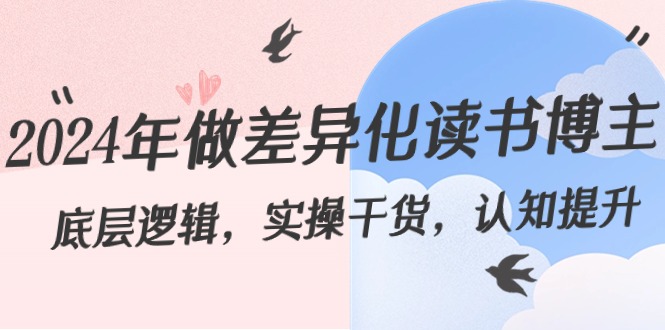 2024年做差异化-读书博主：底层逻辑，实操干货，认知提升（29节）_111创业网-互联网轻创第一站