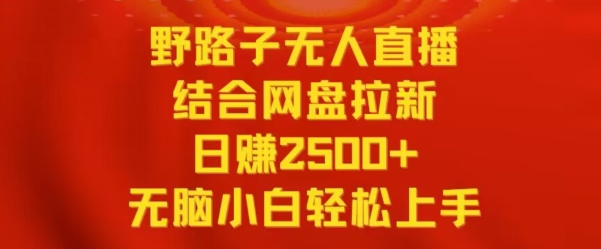 野路子无人直播结合网盘拉新，日赚2500+，小白无脑轻松上手_111创业网-互联网轻创第一站
