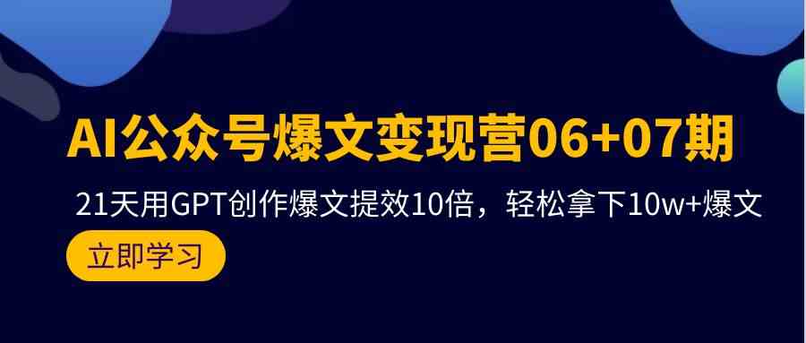 AI公众号爆文变现营07期，用GPT创作爆文提效10倍，轻松拿下10w+爆文_111创业网-互联网轻创第一站