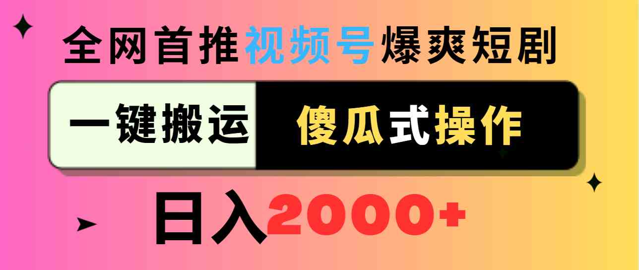 （9121期）视频号爆爽短剧推广，一键搬运，傻瓜式操作，日入2000+_111创业网-互联网轻创第一站