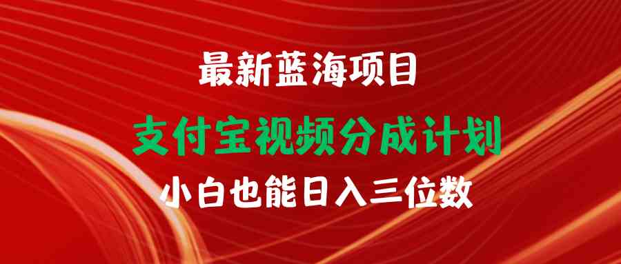（9939期）最新蓝海项目 支付宝视频频分成计划 小白也能日入三位数_111创业网-互联网轻创第一站