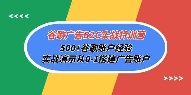 （10096期）谷歌广告B2C实战特训营，500+谷歌账户经验，实战演示从0-1搭建广告账户_111创业网-互联网轻创第一站